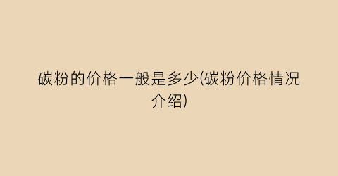 碳粉的价格一般是多少(碳粉价格情况介绍)