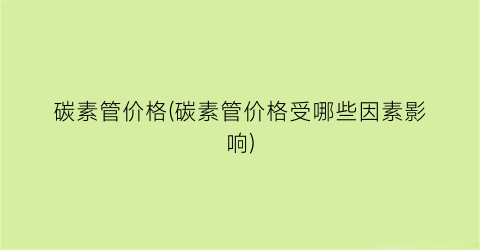 碳素管价格(碳素管价格受哪些因素影响)