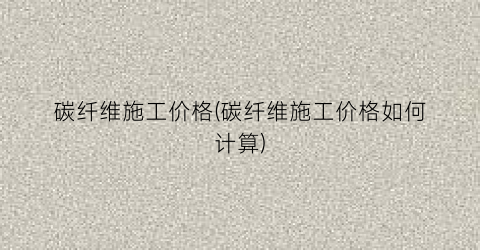 碳纤维施工价格(碳纤维施工价格如何计算)