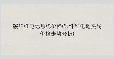 碳纤维电地热线价格(碳纤维电地热线价格走势分析)