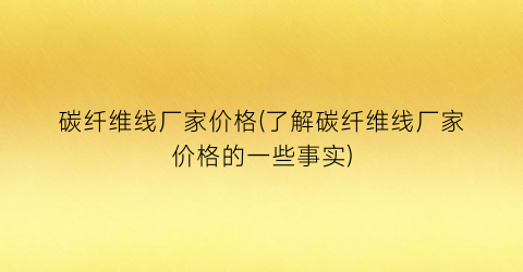 碳纤维线厂家价格(了解碳纤维线厂家价格的一些事实)