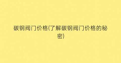 碳钢阀门价格(了解碳钢阀门价格的秘密)