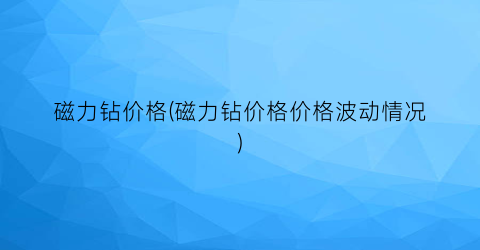 “磁力钻价格(磁力钻价格价格波动情况)