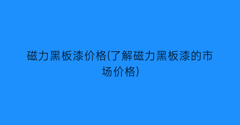 磁力黑板漆价格(了解磁力黑板漆的市场价格)