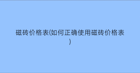 磁砖价格表(如何正确使用磁砖价格表)