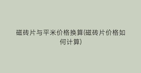 磁砖片与平米价格换算(磁砖片价格如何计算)