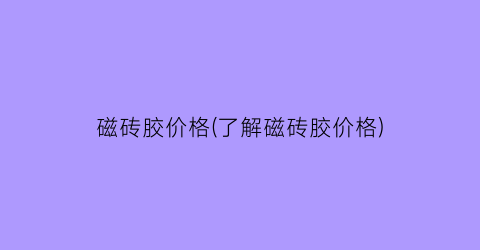 磁砖胶价格(了解磁砖胶价格)