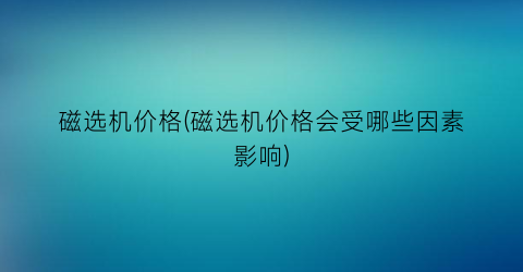 磁选机价格(磁选机价格会受哪些因素影响)