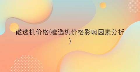磁选机价格(磁选机价格影响因素分析)