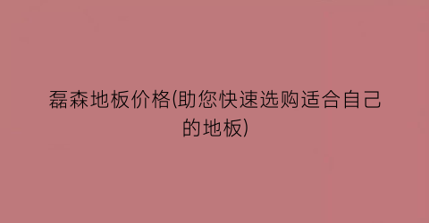 “磊森地板价格(助您快速选购适合自己的地板)
