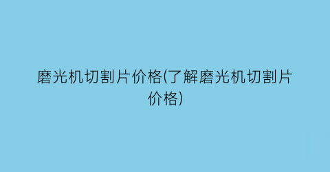 磨光机切割片价格(了解磨光机切割片价格)