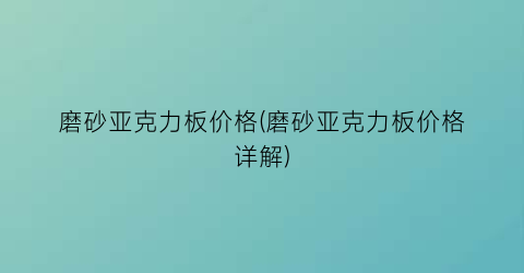 “磨砂亚克力板价格(磨砂亚克力板价格详解)