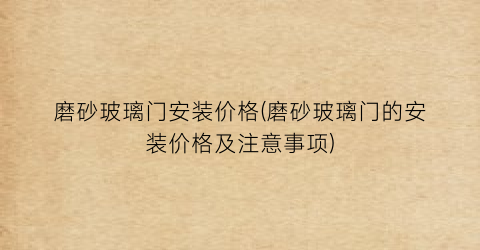 磨砂玻璃门安装价格(磨砂玻璃门的安装价格及注意事项)