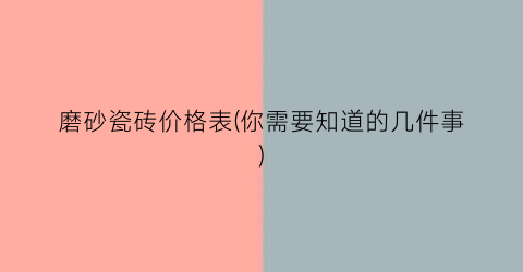 磨砂瓷砖价格表(你需要知道的几件事)