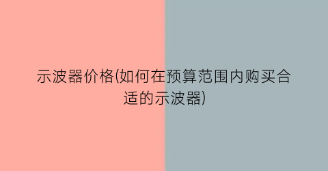 示波器价格(如何在预算范围内购买合适的示波器)