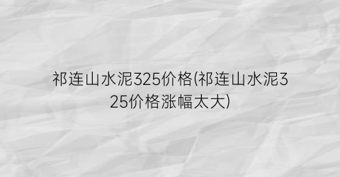 祁连山水泥325价格(祁连山水泥325价格涨幅太大)