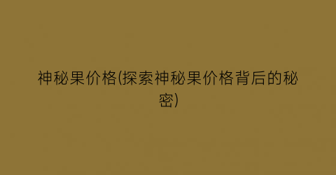 神秘果价格(探索神秘果价格背后的秘密)