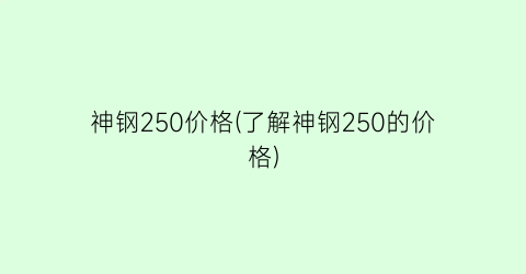 神钢250价格(了解神钢250的价格)