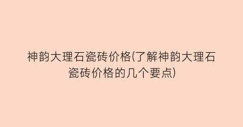 神韵大理石瓷砖价格(了解神韵大理石瓷砖价格的几个要点)