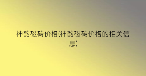 神韵磁砖价格(神韵磁砖价格的相关信息)