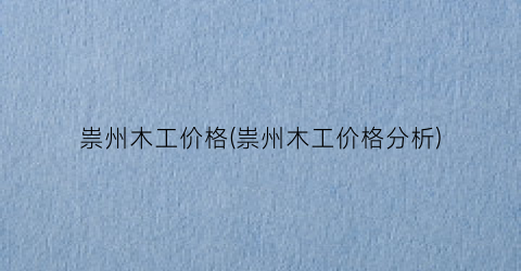 祟州木工价格(祟州木工价格分析)