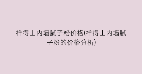 祥得士内墙腻子粉价格(祥得士内墙腻子粉的价格分析)