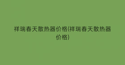 祥瑞春天散热器价格(祥瑞春天散热器价格)