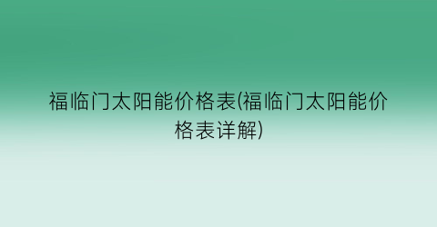 福临门太阳能价格表(福临门太阳能价格表详解)