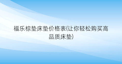 福乐棕垫床垫价格表(让你轻松购买高品质床垫)