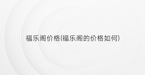 福乐阁价格(福乐阁的价格如何)