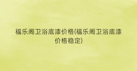 福乐阁卫浴底漆价格(福乐阁卫浴底漆价格稳定)