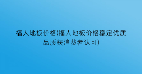 福人地板价格(福人地板价格稳定优质品质获消费者认可)