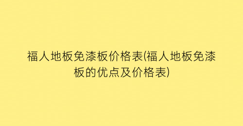 福人地板免漆板价格表(福人地板免漆板的优点及价格表)