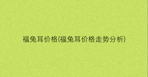 “福兔耳价格(福兔耳价格走势分析)