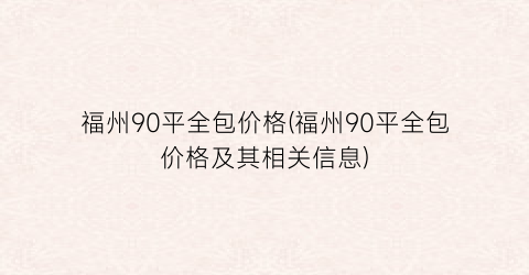 福州90平全包价格(福州90平全包价格及其相关信息)