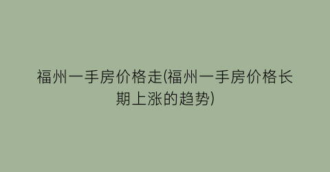 福州一手房价格走(福州一手房价格长期上涨的趋势)