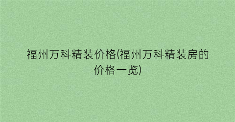 “福州万科精装价格(福州万科精装房的价格一览)
