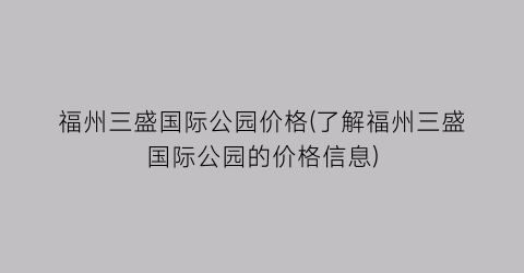 福州三盛国际公园价格(了解福州三盛国际公园的价格信息)
