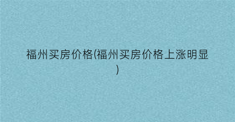 福州买房价格(福州买房价格上涨明显)