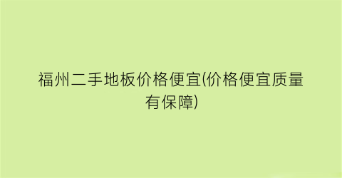 “福州二手地板价格便宜(价格便宜质量有保障)