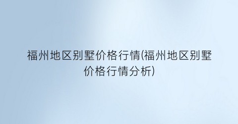 福州地区别墅价格行情(福州地区别墅价格行情分析)