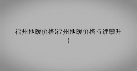 福州地暧价格(福州地暧价格持续攀升)