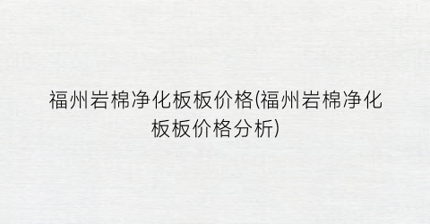 福州岩棉净化板板价格(福州岩棉净化板板价格分析)