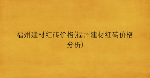 福州建材红砖价格(福州建材红砖价格分析)