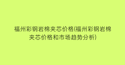 福州彩钢岩棉夹芯价格(福州彩钢岩棉夹芯价格和市场趋势分析)