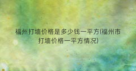 福州打墙价格是多少钱一平方(福州市打墙价格一平方情况)