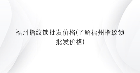 福州指纹锁批发价格(了解福州指纹锁批发价格)
