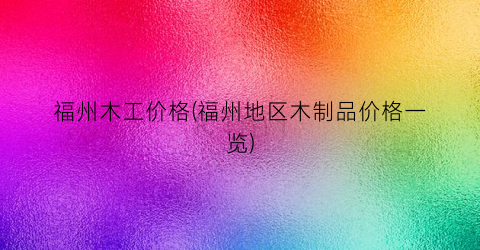 “福州木工价格(福州地区木制品价格一览)