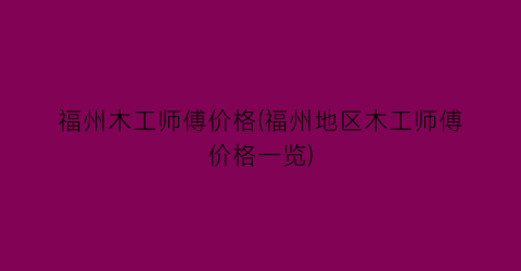 福州木工师傅价格(福州地区木工师傅价格一览)