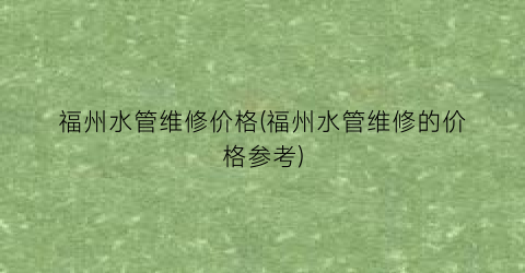 福州水管维修价格(福州水管维修的价格参考)